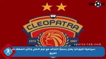 سيراميكا كليوباترا يعلن رسميًا التعاقد مع نجم الأهلي وتأثير الصفقة على الفريق
